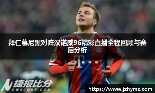 拜仁慕尼黑对阵汉诺威96精彩直播全程回顾与赛后分析