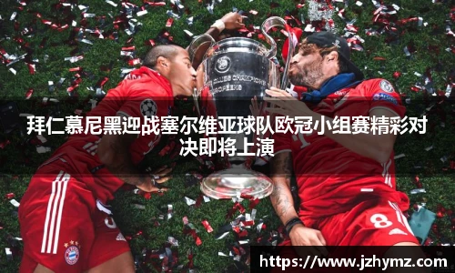拜仁慕尼黑迎战塞尔维亚球队欧冠小组赛精彩对决即将上演