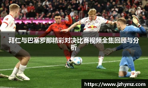 拜仁与巴塞罗那精彩对决比赛视频全集回顾与分析